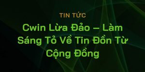 Sự thật đằng sau tin đồn CWIN lừa đảo